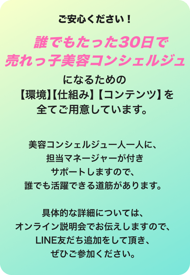 誰でもたった30日で売れっ子美容コンシェルジュになるための環境、仕組み、コンテンツを全てご用意しています。