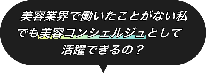 美容業界で働いたことがない私でも美容コンシェルジュとして活躍できるの？