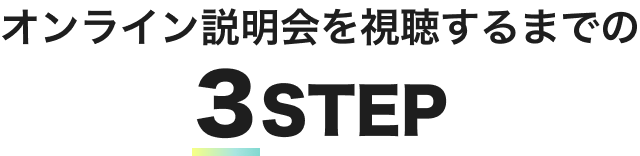 オンライン説明会を視聴するまでの3STEP