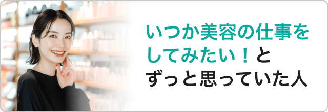 いつか美容の仕事をしてみたいとずっと思っていた人