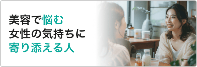 美容で悩む女性の気持ちに寄り添える人