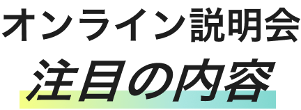 オンライン説明会注目の内容